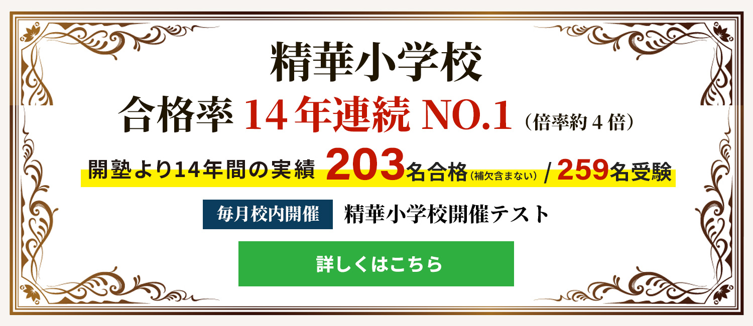 精華小学校　合格率　11年連続NO.1（倍率約4倍）開塾より11年間の実績　150名合格/197名受験（補欠含まない）精華小学校開催テスト　毎月校内開催
