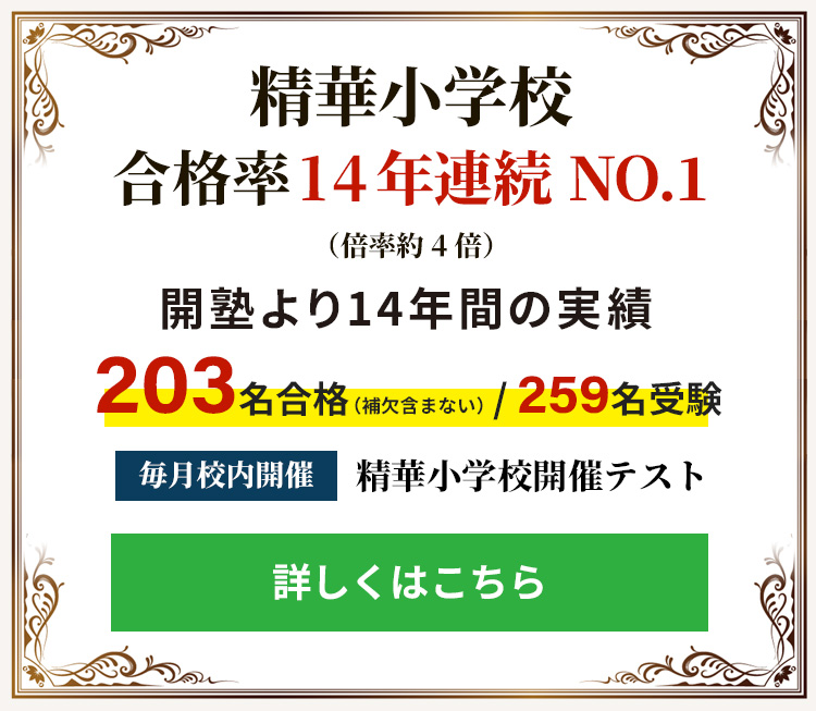精華小学校　合格率　11年連続NO.1（倍率約4倍）開塾より11年間の実績　150名合格/197名受験（補欠含まない）精華小学校開催テスト　毎月校内開催